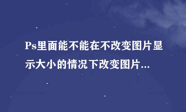 Ps里面能不能在不改变图片显示大小的情况下改变图片存储大小？