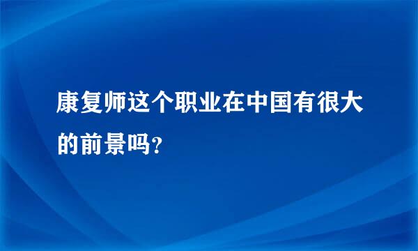 康复师这个职业在中国有很大的前景吗？