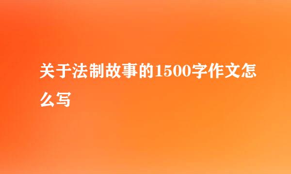 关于法制故事的1500字作文怎么写