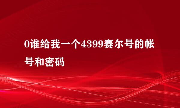 0谁给我一个4399赛尔号的帐号和密码