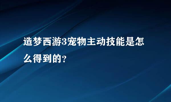 造梦西游3宠物主动技能是怎么得到的？