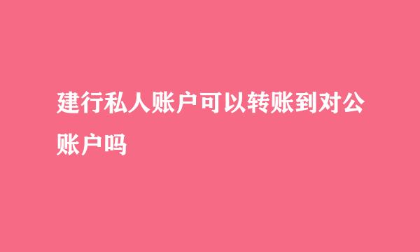 建行私人账户可以转账到对公账户吗