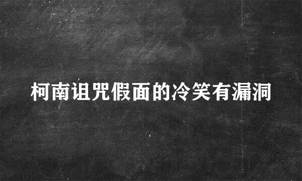 柯南诅咒假面的冷笑有漏洞