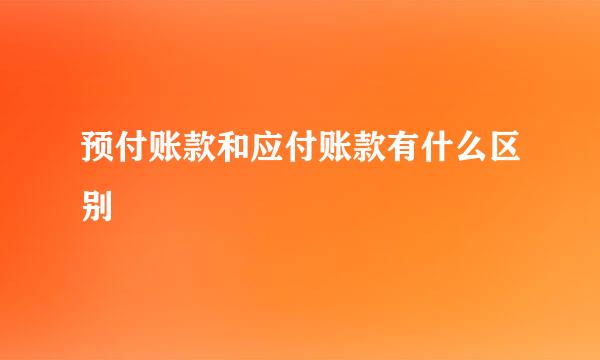 预付账款和应付账款有什么区别