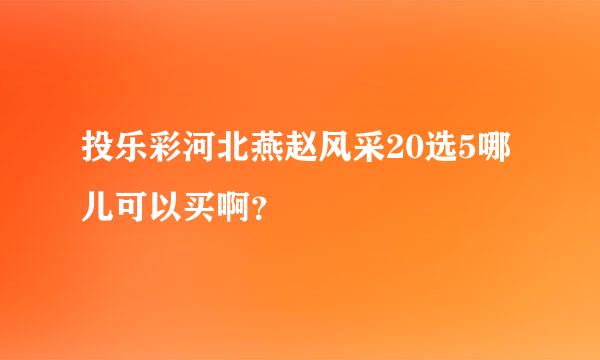 投乐彩河北燕赵风采20选5哪儿可以买啊？