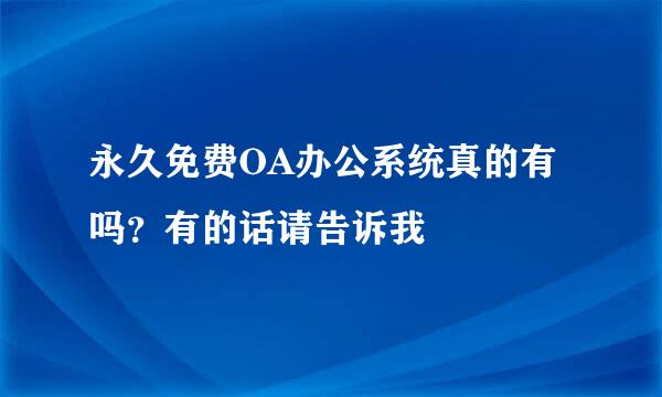 永久免费OA办公系统真的有吗？有的话请告诉我