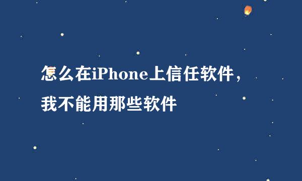 怎么在iPhone上信任软件，我不能用那些软件