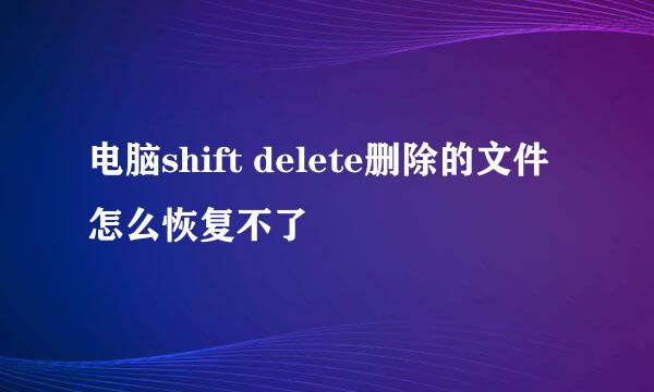 电脑shift delete删除的文件怎么恢复不了