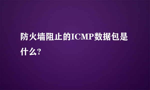 防火墙阻止的ICMP数据包是什么?