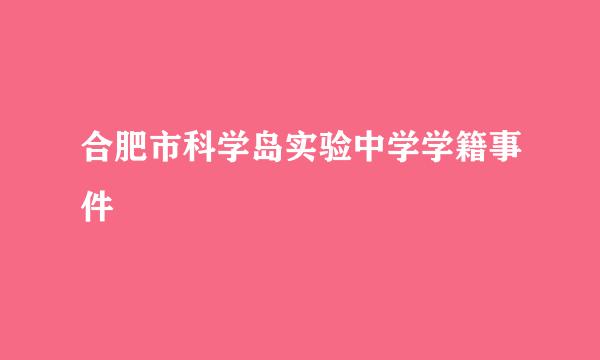 合肥市科学岛实验中学学籍事件