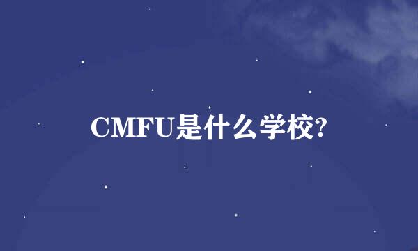 CMFU是什么学校?