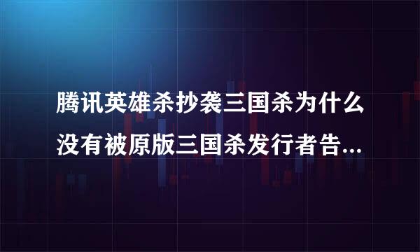 腾讯英雄杀抄袭三国杀为什么没有被原版三国杀发行者告上法庭啊？