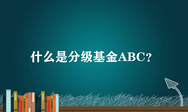 什么是分级基金ABC？