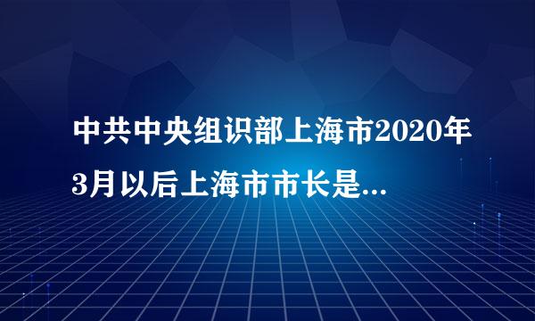 中共中央组识部上海市2020年3月以后上海市市长是谁来当？