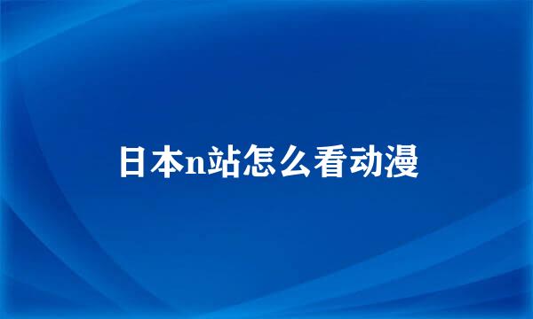 日本n站怎么看动漫