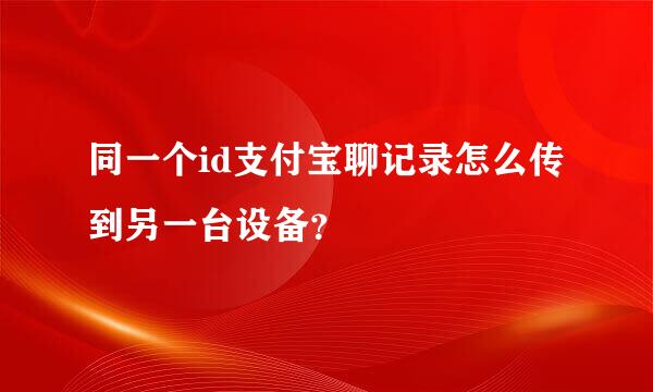 同一个id支付宝聊记录怎么传到另一台设备？