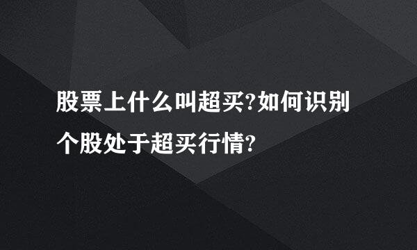 股票上什么叫超买?如何识别个股处于超买行情?