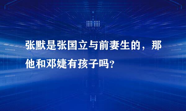 张默是张国立与前妻生的，那他和邓婕有孩子吗？