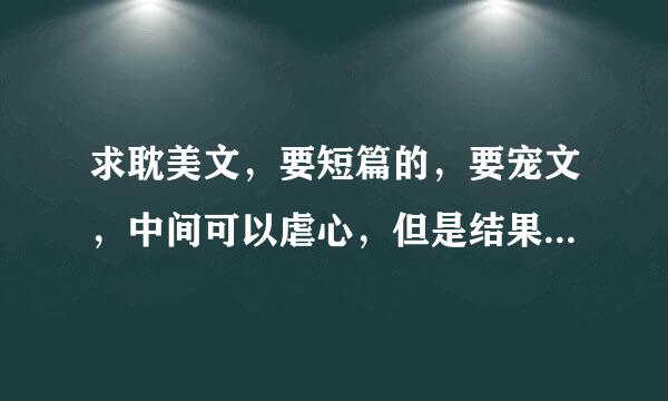 求耽美文，要短篇的，要宠文，中间可以虐心，但是结果要好！！！！！！