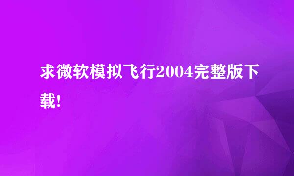 求微软模拟飞行2004完整版下载!