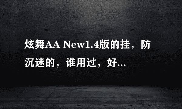 炫舞AA New1.4版的挂，防沉迷的，谁用过，好用么。确实是防沉迷么