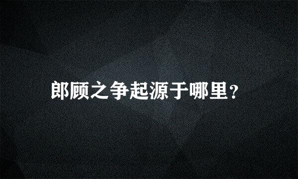 郎顾之争起源于哪里？