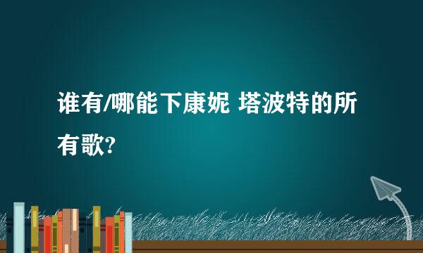 谁有/哪能下康妮 塔波特的所有歌?