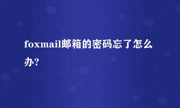 foxmail邮箱的密码忘了怎么办?