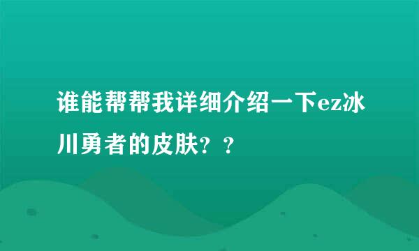 谁能帮帮我详细介绍一下ez冰川勇者的皮肤？？