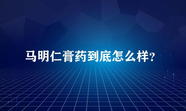 马明仁膏药到底怎么样？