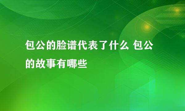 包公的脸谱代表了什么 包公的故事有哪些