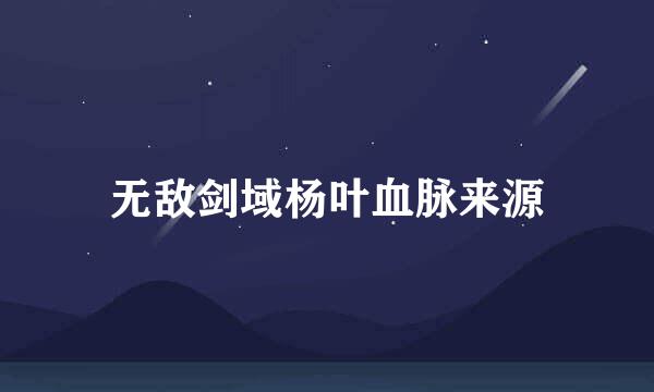 无敌剑域杨叶血脉来源