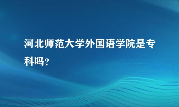 河北师范大学外国语学院是专科吗？