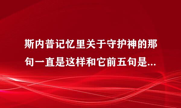 斯内普记忆里关于守护神的那句一直是这样和它前五句是怎么回事