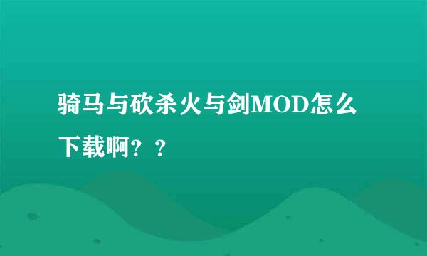 骑马与砍杀火与剑MOD怎么下载啊？？