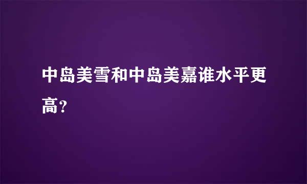 中岛美雪和中岛美嘉谁水平更高？