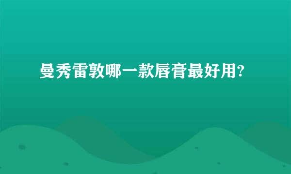 曼秀雷敦哪一款唇膏最好用?