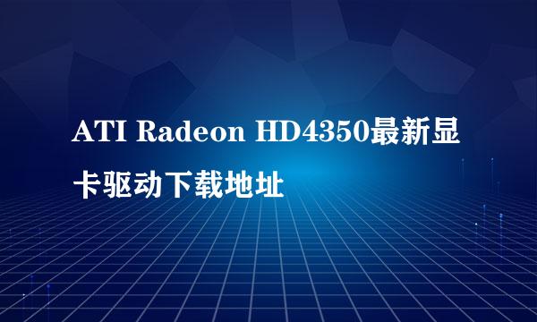 ATI Radeon HD4350最新显卡驱动下载地址