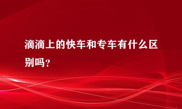 滴滴上的快车和专车有什么区别吗？