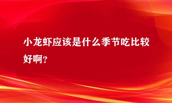 小龙虾应该是什么季节吃比较好啊？