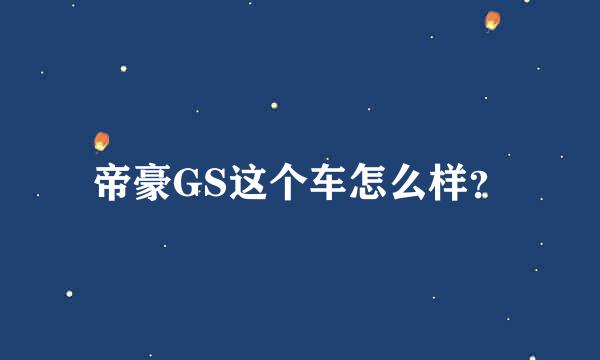 帝豪GS这个车怎么样？