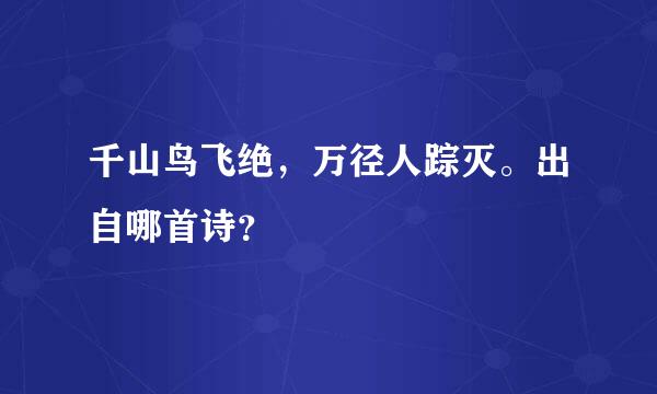 千山鸟飞绝，万径人踪灭。出自哪首诗？