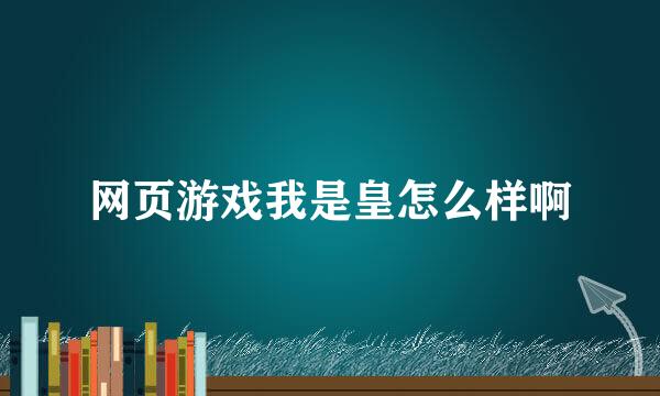 网页游戏我是皇怎么样啊