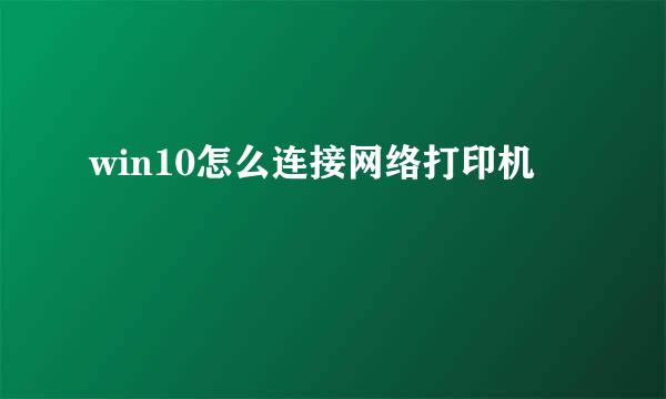 win10怎么连接网络打印机