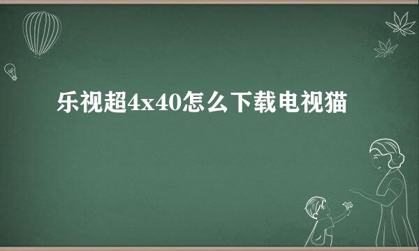 乐视超4x40怎么下载电视猫