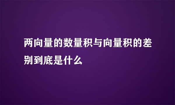 两向量的数量积与向量积的差别到底是什么