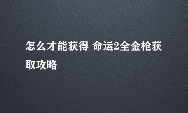 怎么才能获得 命运2全金枪获取攻略