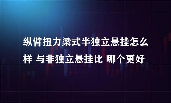 纵臂扭力梁式半独立悬挂怎么样 与非独立悬挂比 哪个更好