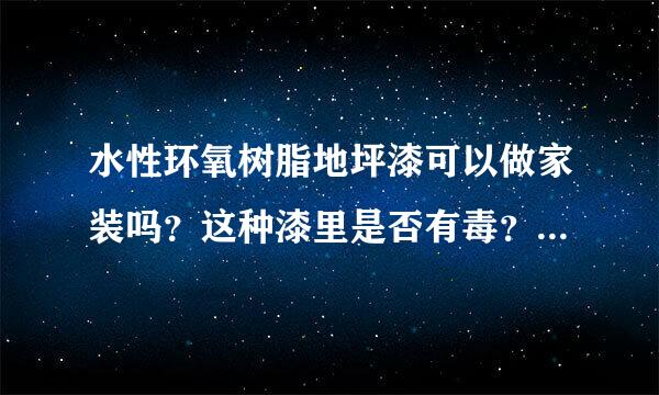 水性环氧树脂地坪漆可以做家装吗？这种漆里是否有毒？这种漆里含有固化剂吗？如果有固化剂那有毒吗？