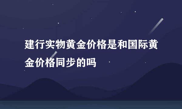 建行实物黄金价格是和国际黄金价格同步的吗